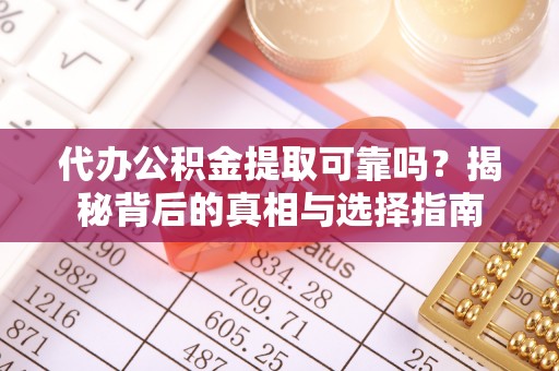 安陆代办公积金提取可靠吗？揭秘背后的真相与选择指南