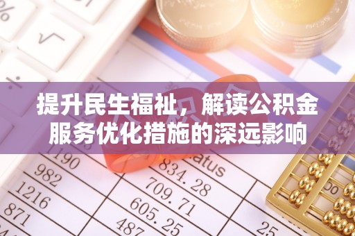 安陆提升民生福祉，解读公积金服务优化措施的深远影响