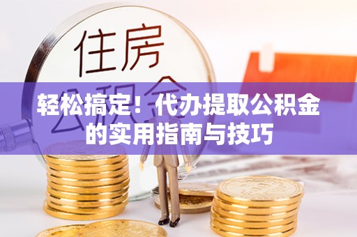 安陆轻松搞定！代办提取公积金的实用指南与技巧