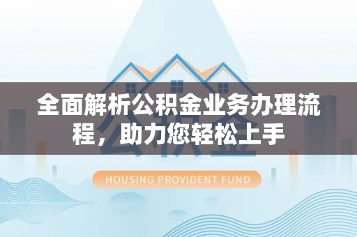 安陆全面解析公积金业务办理流程，助力您轻松上手